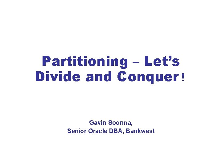 Partitioning – Let’s Divide and Conquer! Gavin Soorma, Senior Oracle DBA, Bankwest Partitioning – Let’s Divide and Conquer! Gavin Soorma, Senior Oracle DBA, Bankwest