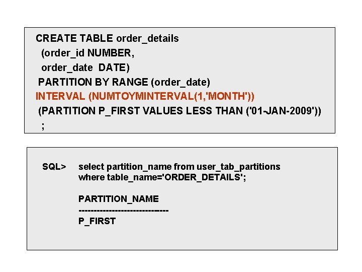 CREATE TABLE order_details (order_id NUMBER, order_date DATE) PARTITION BY RANGE (order_date) INTERVAL (NUMTOYMINTERVAL(1, 'MONTH')) CREATE TABLE order_details (order_id NUMBER, order_date DATE) PARTITION BY RANGE (order_date) INTERVAL (NUMTOYMINTERVAL(1, 'MONTH'))