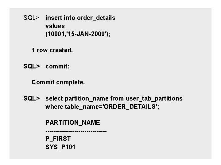 SQL> insert into order_details values (10001, '15 -JAN-2009'); 1 row created. SQL> commit; Commit SQL> insert into order_details values (10001, '15 -JAN-2009'); 1 row created. SQL> commit; Commit