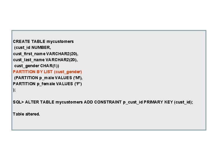 CREATE TABLE mycustomers (cust_id NUMBER, cust_first_name VARCHAR 2(20), cust_last_name VARCHAR 2(20), cust_gender CHAR(1)) PARTITION CREATE TABLE mycustomers (cust_id NUMBER, cust_first_name VARCHAR 2(20), cust_last_name VARCHAR 2(20), cust_gender CHAR(1)) PARTITION