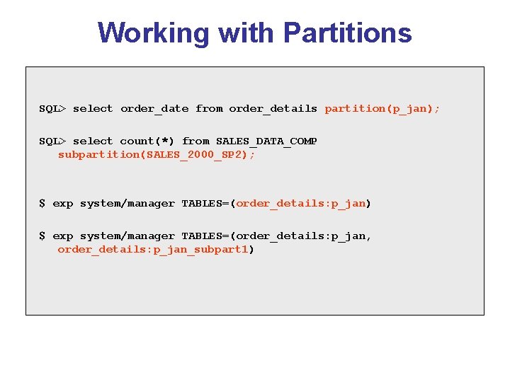 Working with Partitions SQL> select order_date from order_details partition(p_jan); SQL> select count(*) from SALES_DATA_COMP Working with Partitions SQL> select order_date from order_details partition(p_jan); SQL> select count(*) from SALES_DATA_COMP