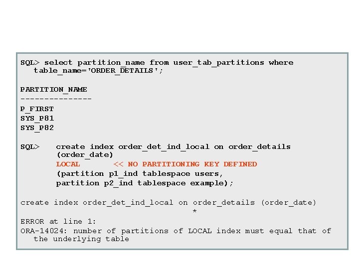 SQL> select partition_name from user_tab_partitions where table_name='ORDER_DETAILS'; PARTITION_NAME -------P_FIRST SYS_P 81 SYS_P 82 SQL> SQL> select partition_name from user_tab_partitions where table_name='ORDER_DETAILS'; PARTITION_NAME -------P_FIRST SYS_P 81 SYS_P 82 SQL>
