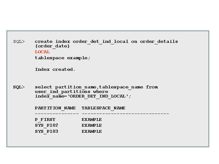 SQL> create index order_det_ind_local on order_details (order_date) LOCAL tablespace example; Index created. SQL> select SQL> create index order_det_ind_local on order_details (order_date) LOCAL tablespace example; Index created. SQL> select