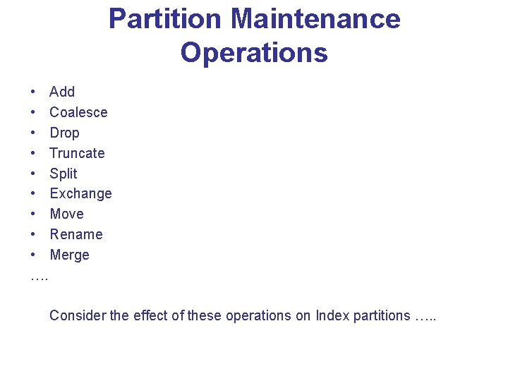 Partition Maintenance Operations • Add • Coalesce • Drop • Truncate • Split • Partition Maintenance Operations • Add • Coalesce • Drop • Truncate • Split •