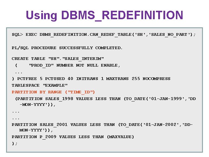 Using DBMS_REDEFINITION SQL> EXEC DBMS_REDEFINITION. CAN_REDEF_TABLE('SH', 'SALES_NO_PART'); PL/SQL PROCEDURE SUCCESSFULLY COMPLETED. CREATE TABLE "SH". Using DBMS_REDEFINITION SQL> EXEC DBMS_REDEFINITION. CAN_REDEF_TABLE('SH', 'SALES_NO_PART'); PL/SQL PROCEDURE SUCCESSFULLY COMPLETED. CREATE TABLE "SH".