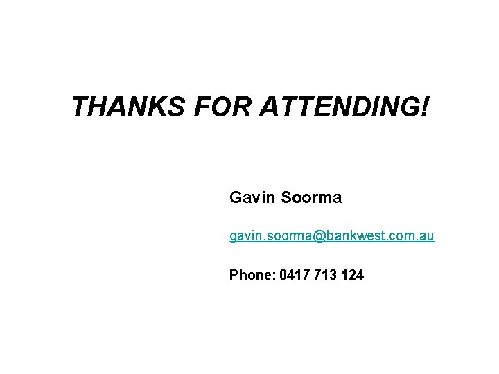 THANKS FOR ATTENDING! Gavin Soorma gavin. soorma@bankwest. com. au Phone: 0417 713 124 THANKS FOR ATTENDING! Gavin Soorma gavin. soorma@bankwest. com. au Phone: 0417 713 124