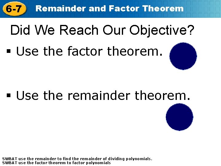 6 -7 Remainder and Factor Theorem Did We Reach Our Objective? § Use the