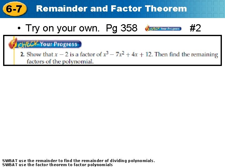 6 -7 Remainder and Factor Theorem • Try on your own. Pg 358 SWBAT