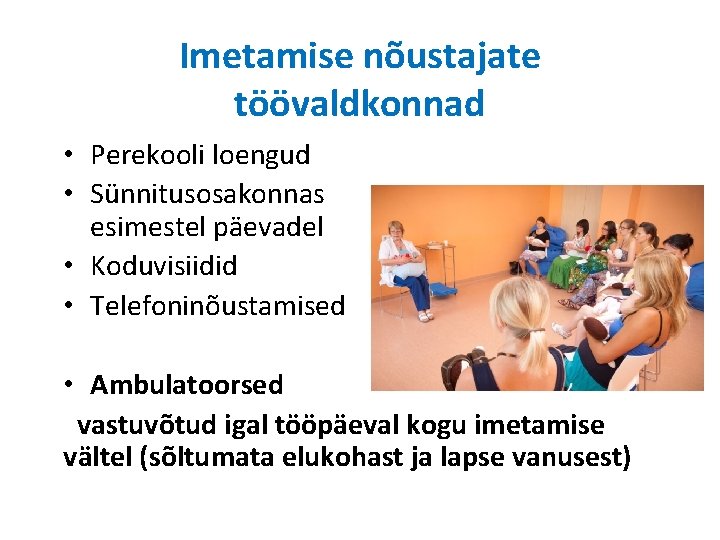 Imetamise nõustajate töövaldkonnad • Perekooli loengud • Sünnitusosakonnas esimestel päevadel • Koduvisiidid • Telefoninõustamised Imetamise nõustajate töövaldkonnad • Perekooli loengud • Sünnitusosakonnas esimestel päevadel • Koduvisiidid • Telefoninõustamised