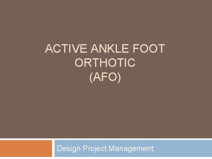 ACTIVE ANKLE FOOT ORTHOTIC (AFO) Design Project Management 