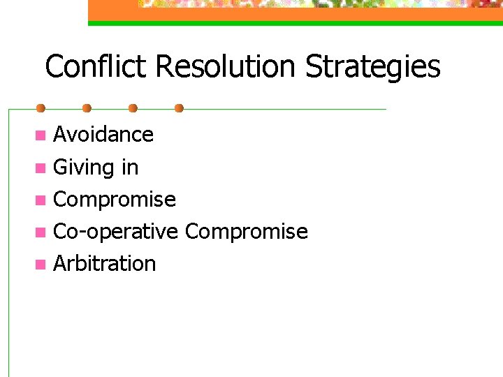 Conflict Resolution Strategies Avoidance n Giving in n Compromise n Co-operative Compromise n Arbitration