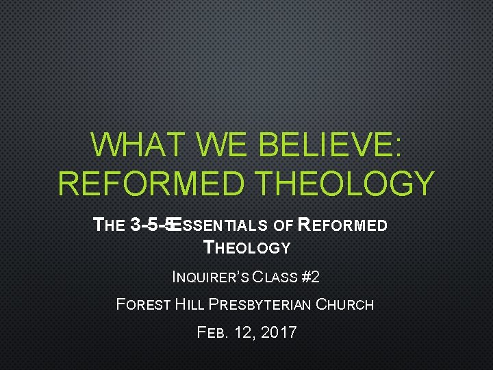WHAT WE BELIEVE: REFORMED THEOLOGY THE 3 -5 -5 ESSENTIALS OF REFORMED THEOLOGY INQUIRER’S