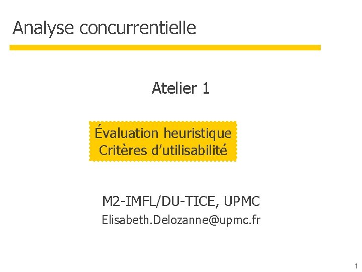 Analyse concurrentielle Atelier 1 Évaluation heuristique Critères d’utilisabilité M 2 -IMFL/DU-TICE, UPMC Elisabeth. Delozanne@upmc.