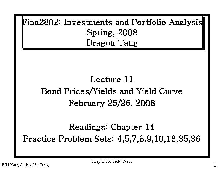Fina 2802: Investments and Portfolio Analysis Spring, 2008 Dragon Tang Lecture 11 Bond Prices/Yields