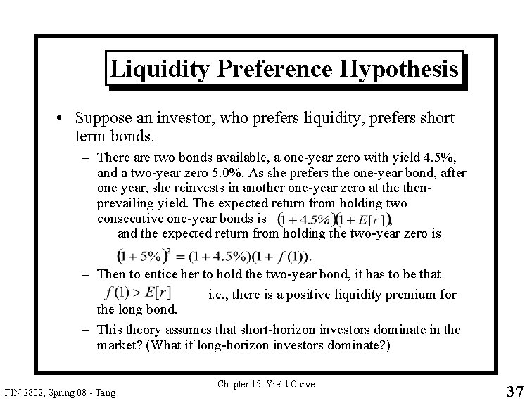 Liquidity Preference Hypothesis • Suppose an investor, who prefers liquidity, prefers short term bonds.