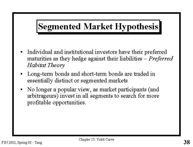 Segmented Market Hypothesis • Individual and institutional investors have their preferred maturities as they