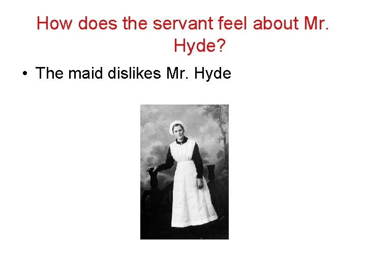 How does the servant feel about Mr. Hyde? • The maid dislikes Mr. Hyde