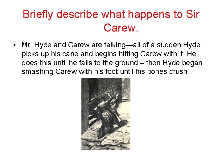 Briefly describe what happens to Sir Carew. • Mr. Hyde and Carew are talking—all