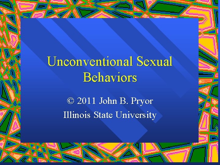 Unconventional Sexual Behaviors © 2011 John B. Pryor Illinois State University 