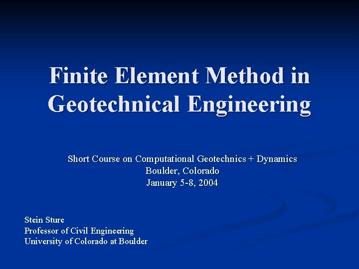 Finite Element Method in Geotechnical Engineering Short Course on Computational Geotechnics + Dynamics Boulder,