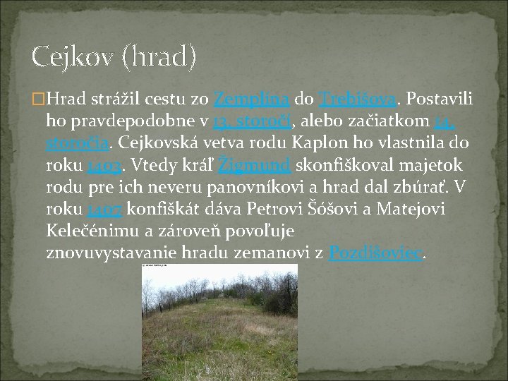 Cejkov (hrad) �Hrad strážil cestu zo Zemplína do Trebišova. Postavili ho pravdepodobne v 13.