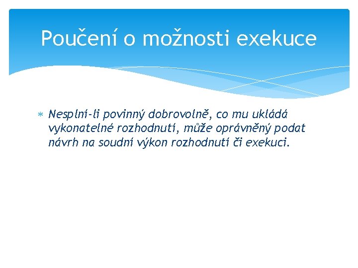 Poučení o možnosti exekuce Nesplní-li povinný dobrovolně, co mu ukládá vykonatelné rozhodnutí, může oprávněný