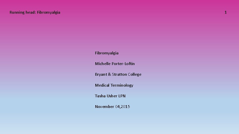 Running head: Fibromyalgia 1 Fibromyalgia Michelle Porter-Loftin Bryant & Stratton College Medical Terminology Tasha