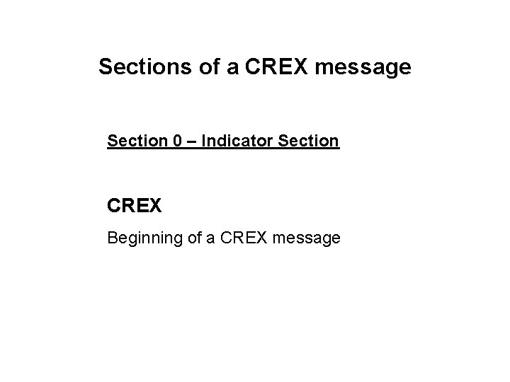 Sections of a CREX message Section 0 – Indicator Section CREX Beginning of a