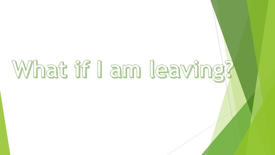 What if I am leaving? 