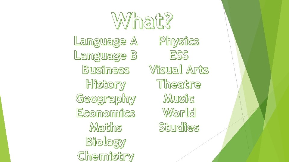 What? Physics Language A ESS Language B Visual Arts Business Theatre History Music Geography