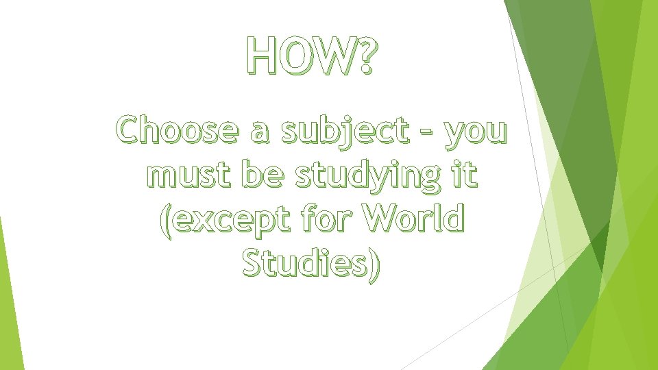 HOW? Choose a subject – you must be studying it (except for World Studies)