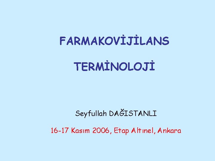 FARMAKOVİJİLANS TERMİNOLOJİ Seyfullah DAĞISTANLI 16 -17 Kasım 2006, Etap Altınel, Ankara 