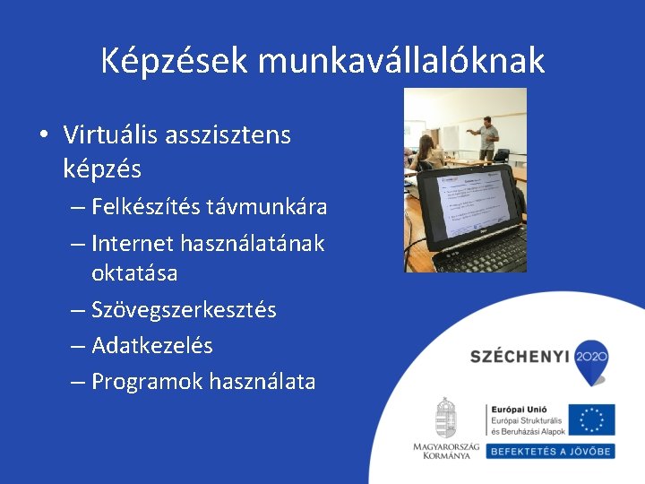 Képzések munkavállalóknak • Virtuális asszisztens képzés – Felkészítés távmunkára – Internet használatának oktatása –