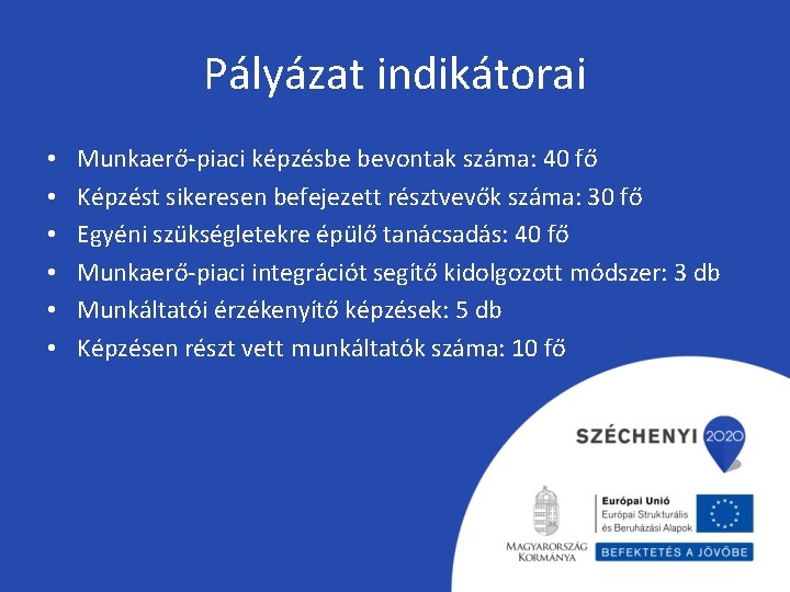 Pályázat indikátorai • • • Munkaerő-piaci képzésbe bevontak száma: 40 fő Képzést sikeresen befejezett