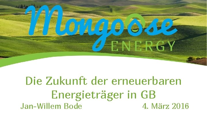 Die Zukunft der erneuerbaren Energieträger in GB Jan-Willem Bode 4. März 2016 