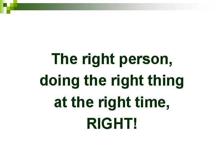 The right person, doing the right thing at the right time, RIGHT! 