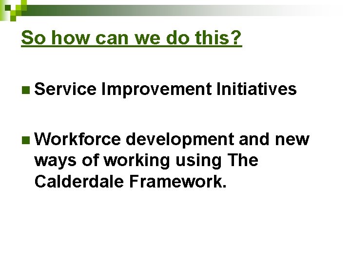 So how can we do this? n Service Improvement Initiatives n Workforce development and