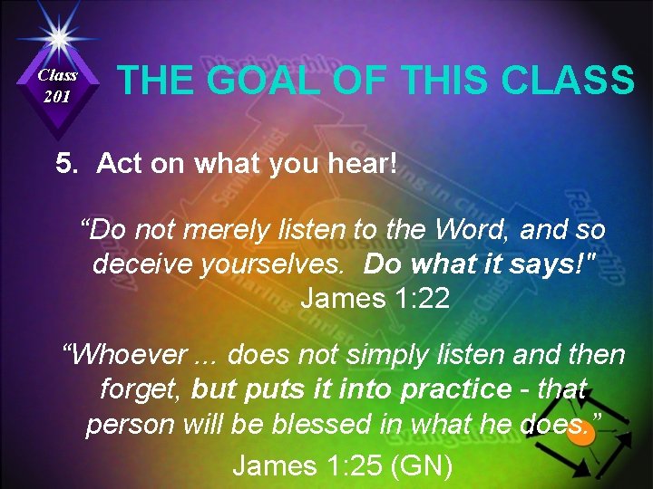 Class 201 THE GOAL OF THIS CLASS 5. Act on what you hear! “Do