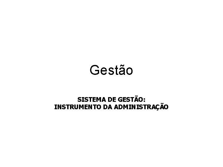Gestão SISTEMA DE GESTÃO: INSTRUMENTO DA ADMINISTRAÇÃO Gestão SISTEMA DE GESTÃO: INSTRUMENTO DA ADMINISTRAÇÃO