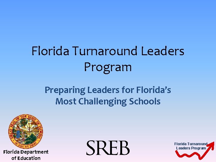 Florida Turnaround Leaders Program Preparing Leaders for Florida’s Most Challenging Schools Florida Department of