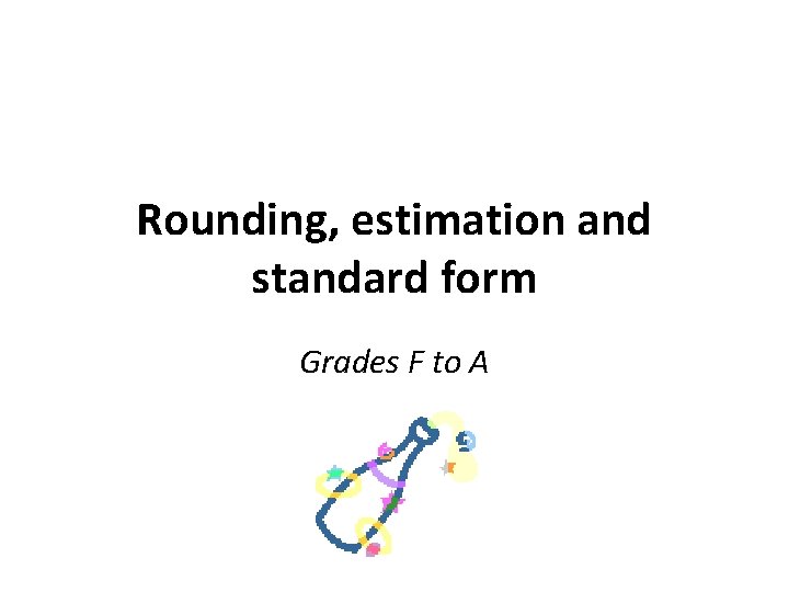 Rounding, estimation and standard form Grades F to A 