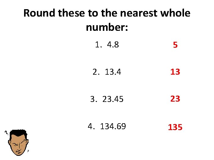 Round these to the nearest whole number: 1. 4. 8 5 2. 13. 4