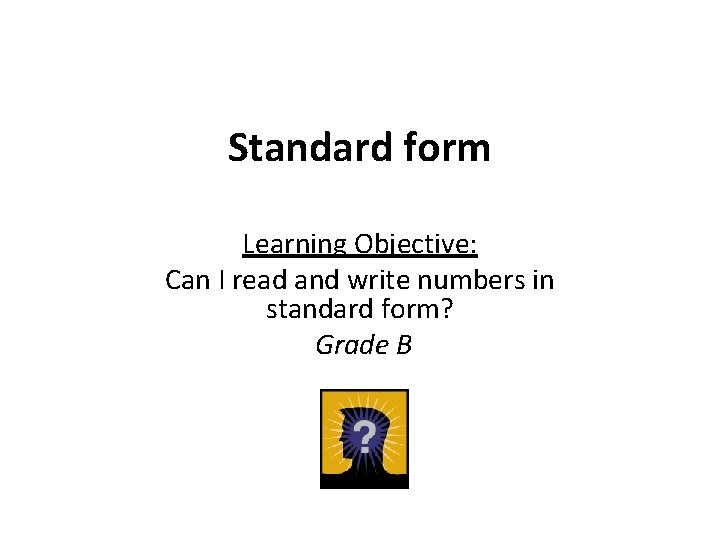 Standard form Learning Objective: Can I read and write numbers in standard form? Grade