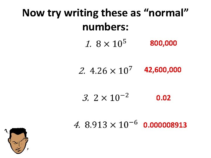 Now try writing these as “normal” numbers: • 800, 000 42, 600, 000 0.