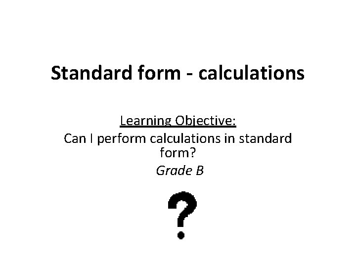 Standard form - calculations Learning Objective: Can I perform calculations in standard form? Grade