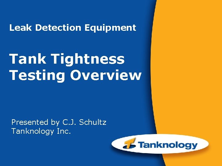 Leak Detection Equipment Tank Tightness Testing Overview Presented by C. J. Schultz Tanknology Inc.