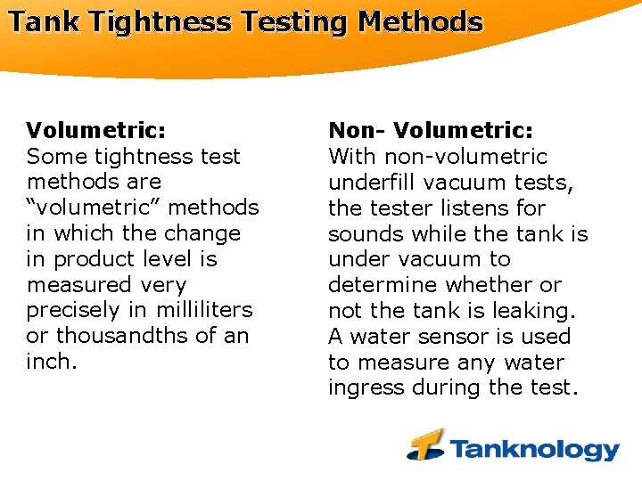 Tank Tightness Testing Methods Volumetric: Some tightness test methods are “volumetric” methods in which