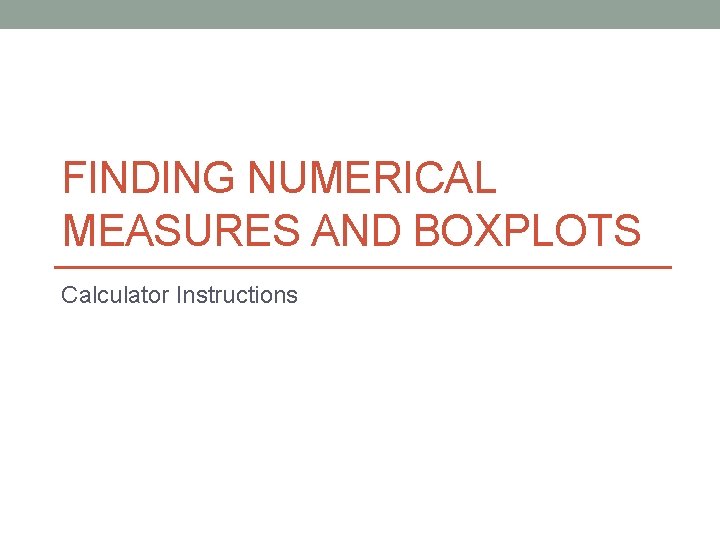 FINDING NUMERICAL MEASURES AND BOXPLOTS Calculator Instructions 