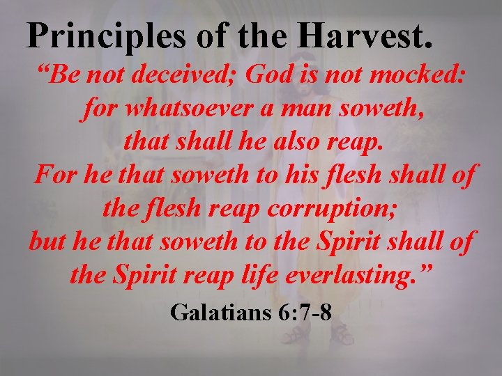 Principles of the Harvest. “Be not deceived; God is not mocked: for whatsoever a