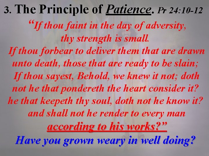 3. The Principle of Patience. Pr 24: 10 -12 “If thou faint in the